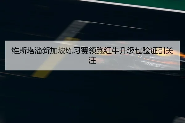 维斯塔潘新加坡练习赛领跑红牛升级包验证引关注